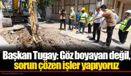 Başkan Tugay: Göz boyayan değil, sorun çözen işler yapıyoruz