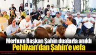 Merhum Başkan Şahin dualarla anıldı: Pehlivan’dan Şahin’e vefa