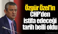 Özgür Özel'in CHP'den istifa edeceği tarih belli oldu