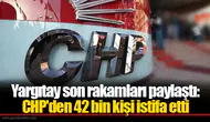 Yargıtay son rakamları paylaştı: CHP'den 42 bin kişi istifa etti