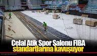 Celal Atik Spor Salonu FIBA standartlarına kavuşuyor