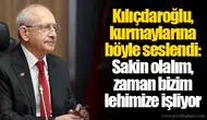 Kılıçdaroğlu, kurmaylarına böyle seslendi: Sakin olalım, zaman bizim lehimize işliyor