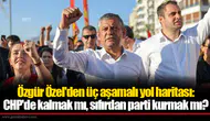 Özgür Özel'den üç aşamalı yol haritası: CHP'de kalmak mı, sıfırdan parti kurmak mı?