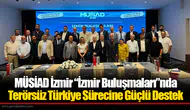 MÜSİAD İzmir “İzmir Buluşmaları”nda Terörsüz Türkiye Sürecine Güçlü Destek