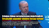 Erdoğan Ahbap soruşturmasını değerlendirdi: Fırsatçılık yapanlar adalete hesap veriyor
