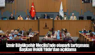 İzmir Büyükşehir Meclisi’nde otopark tartışması: Başkan Vekili Yıldır’dan açıklama