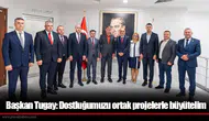 Başkan Tugay: Dostluğumuzu ortak projelerle büyütelim