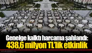 Genelge kalktı harcama şahlandı: 438,6 milyon TL’lik etkinlik