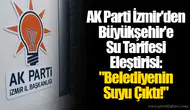 AK Parti İzmir'den Büyükşehir'e Su Tarifesi Eleştirisi: "Belediyenin Suyu Çıktı!"