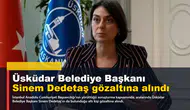 Üsküdar Belediye Başkanı Sinem Dedetaş gözaltına alındı