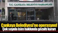 Çankaya Belediyesi'ne operasyon! Çok sayıda isim hakkında gözaltı kararı