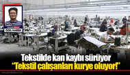 Tekstilde kan kaybı sürüyor “Tekstil çalışanları kurye oluyor!”