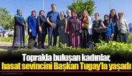 Toprakla buluşan kadınlar, hasat sevincini Başkan Tugay’la yaşadı