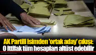 AK Partili isimden 'ortak aday' çıkışı: O ittifak tüm hesapları altüst edebilir