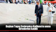 Başkan Tugay Srebrenica Katliamı’nı anma törenlerine katıldı