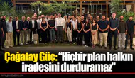 Çağatay Güç: “Hiçbir plan halkın iradesini durduramaz”