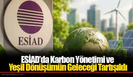 ESİAD’da Karbon Yönetimi ve Yeşil Dönüşümün Geleceği Tartışıldı