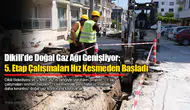 Dikili'de Doğal Gaz Ağı Genişliyor: 5. Etap Çalışmaları Hız Kesmeden Başladı