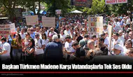 Başkan Türkmen Madene Karşı Vatandaşlarla Tek Ses Oldu