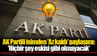 AK Partili isimden 'Az kaldı' paylaşımı: 'Hiçbir şey eskisi gibi olmayacak'