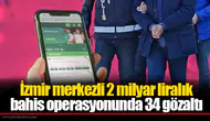 İzmir merkezli 2 milyar liralık bahis operasyonunda 34 gözaltı