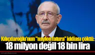 Kılıçdaroğlu'nun "naylon fatura" iddiası çöktü: 18 milyon değil 18 bin lira