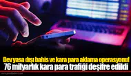 Dev yasa dışı bahis ve kara para aklama operasyonu! 76 milyarlık kara para trafiği deşifre edildi