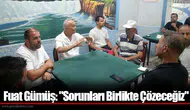 Fuat Gümüş: "Sorunları Birlikte Çözeceğiz"