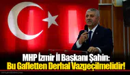MHP İzmir İl Başkanı Şahin: Bu Gafletten Derhal Vazgeçilmelidir!