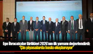 Ege İhracatçılar Birlikleri 2026’nın ilk yarısını değerlendirdi: “Çin piyasalarda baskı oluşturuyor”