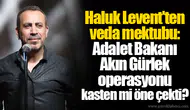 Haluk Levent'ten veda mektubu: Adalet Bakanı Akın Gürlek operasyonu kasten mi öne çekti?