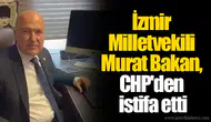 İzmir Milletvekili Murat Bakan, CHP'den istifa etti
