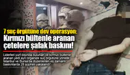 7 suç örgütüne dev operasyon:  Kırmızı bültenle aranan  çetelere şafak baskını!