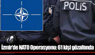İzmir’de NATO Operasyonu: 61 kişi gözaltında