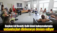 Başkan Lâl Denizli, Halk Günü buluşmalarında vatandaşları dinlemeye devam ediyor