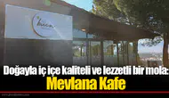 Doğayla iç içe kaliteli ve lezzetli bir mola: Mevlana Kafe