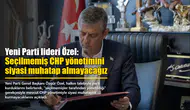 Yeni Parti lideri Özel: Seçilmemiş CHP yönetimini siyasi muhatap almayacağız