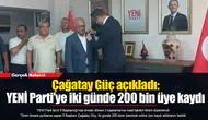 Çağatay Güç açıkladı: YENİ Parti’ye iki günde 200 bin üye kaydı
