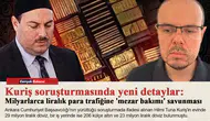 Kuriş soruşturmasında yeni detaylar: Milyarlarca liralık para trafiğine 'mezar bakımı' savunması