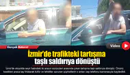 İzmir'de trafikteki tartışma taşlı saldırıya dönüştü