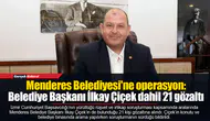 Menderes Belediyesi'ne operasyon: Belediye Başkanı İlkay Çiçek dahil 21 gözaltı