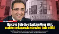 Balçova Belediye Başkanı Onur Yiğit, mahkeme kararıyla görevine iade edildi