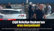 Çiğli Belediye Başkanı'nın aracı kurşunlandı!