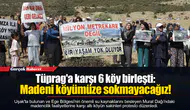 Tüprag'a karşı 6 köy birleşti: Madeni köyümüze sokmayacağız!