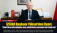 İZSİAD Başkanı Yüksel’den Uyarı:  “İzmir ihracatta büyüyor ama sektörlerin yarısında kan kaybı var”