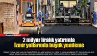 2 milyar liralık yatırımla İzmir yollarında büyük yenileme
