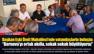Başkan Eşki Ümit Mahallesi’nde vatandaşlarla buluştu: “Bornova’yı ortak akılla, sokak sokak büyütüyoruz”