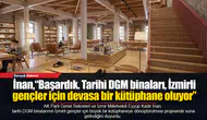 İnan,“Başardık. Tarihi DGM binaları, İzmirli gençler için devasa bir kütüphane oluyor”