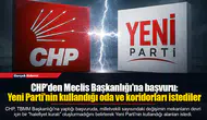 CHP'den Meclis Başkanlığı'na başvuru: Yeni Parti'nin kullandığı oda ve koridorları istediler