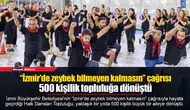 “İzmir'de zeybek bilmeyen kalmasın” çağrısı 500 kişilik topluluğa dönüştü